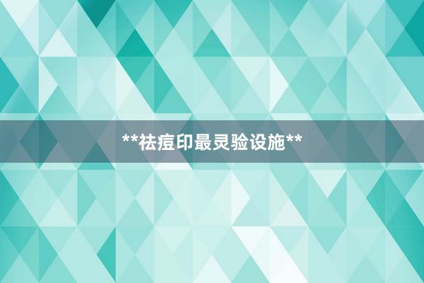**祛痘印最灵验设施**